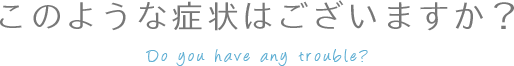 このような症状はございますか？